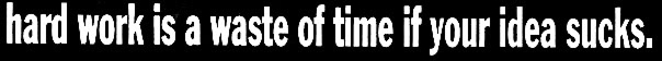hard work is a waste of time if your idea sucks